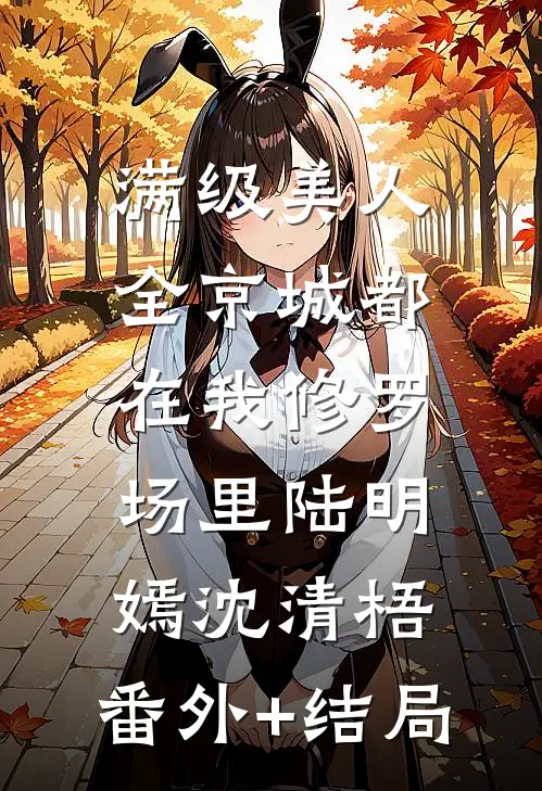 满级美人：全京城都在我修罗场里陆明嫣沈清梧:(番外)+(结局)