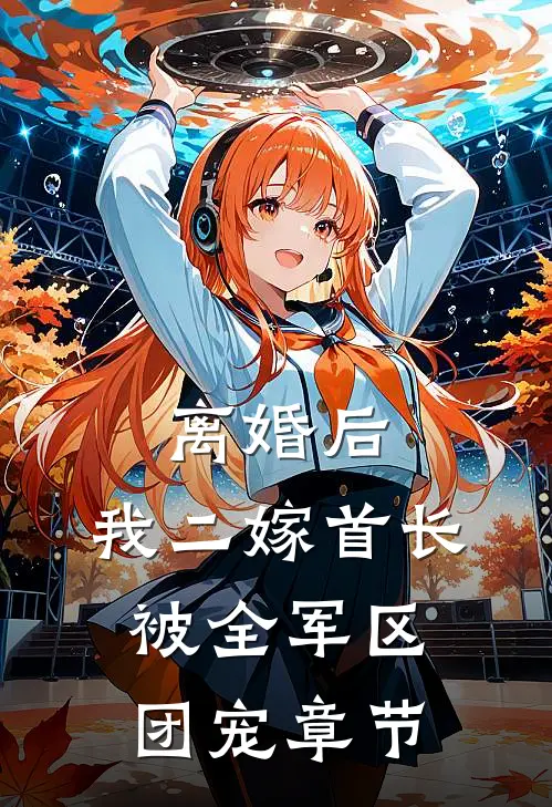 离婚后，我二嫁首长被全军区团宠章节