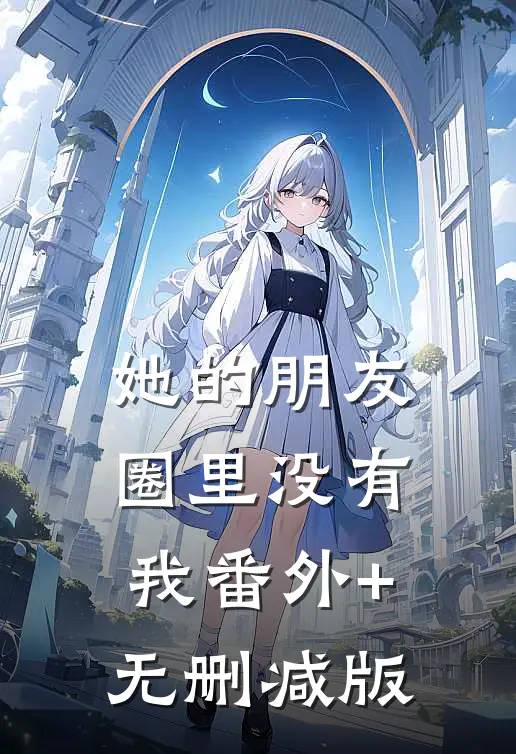她的朋友圈里没有我番外+无删减版