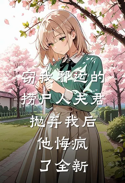 窃我邪运的捞尸人夫君抛弃我后，他悔疯了全新