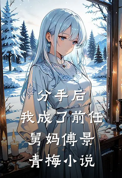 分手后，我成了前任舅妈傅景青梅小说