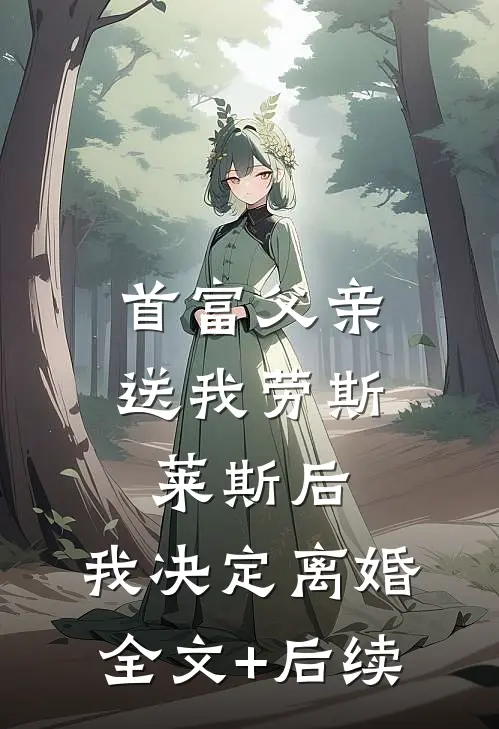 首富父亲送我劳斯莱斯后，我决定离婚全文+后续