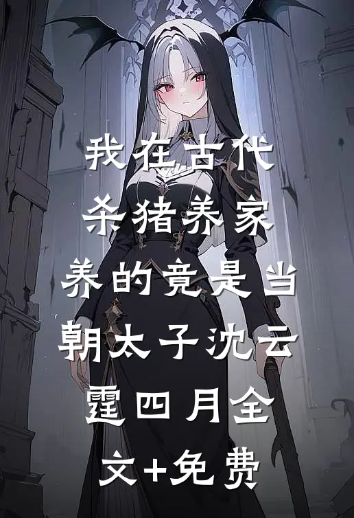 我在古代杀猪养家，养的竟是当朝太子沈云霆四月全文+免费