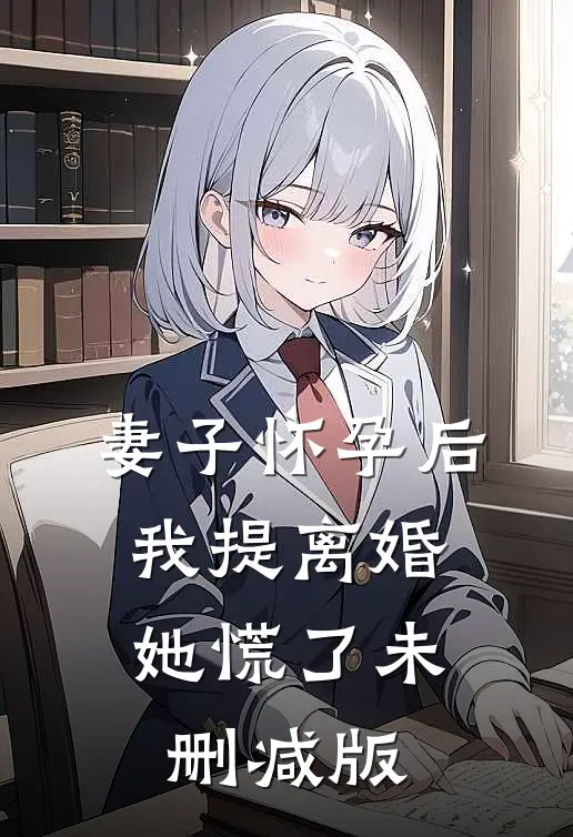妻子怀孕后，我提离婚她慌了未删减版
