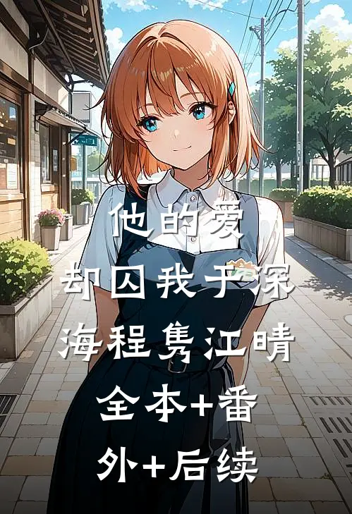 他的爱，却囚我于深海程隽江晴:全本+番外+后续