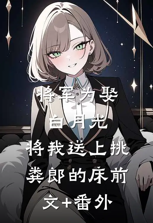 将军为娶白月光，将我送上挑粪郎的床前文+番外