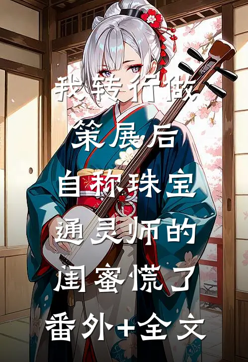 我转行做策展后，自称珠宝通灵师的闺蜜慌了:(番外)+(全文)