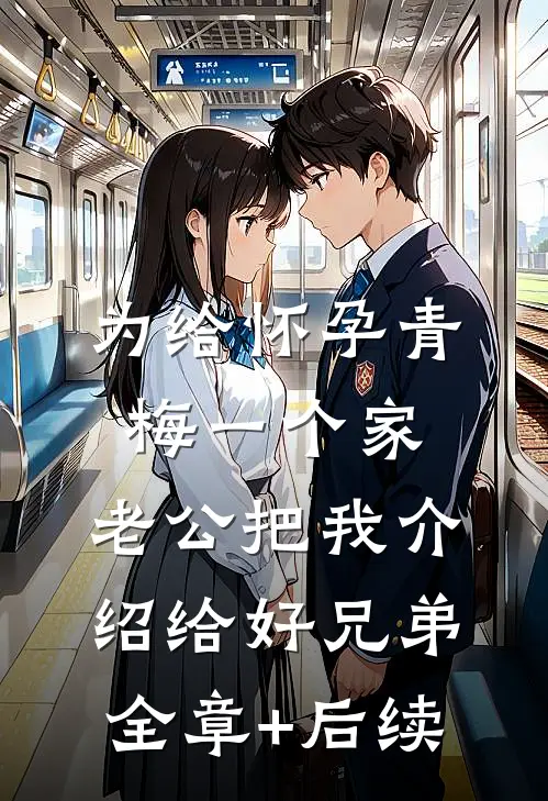 为给怀孕青梅一个家，老公把我介绍给好兄弟全章+后续