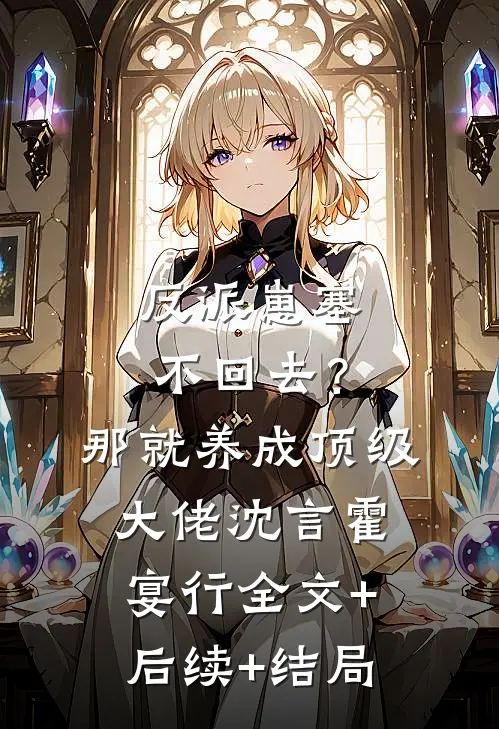 反派崽塞不回去？那就养成顶级大佬沈言霍宴行全文+后续+结局
