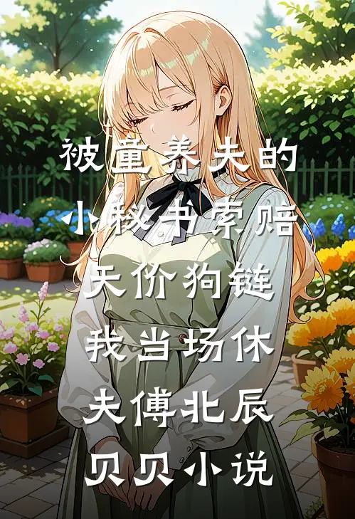 被童养夫的小秘书索赔天价狗链，我当场休夫傅北辰贝贝小说