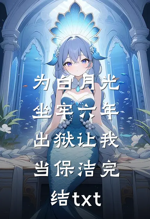 为白月光坐牢六年，出狱让我当保洁完结txt