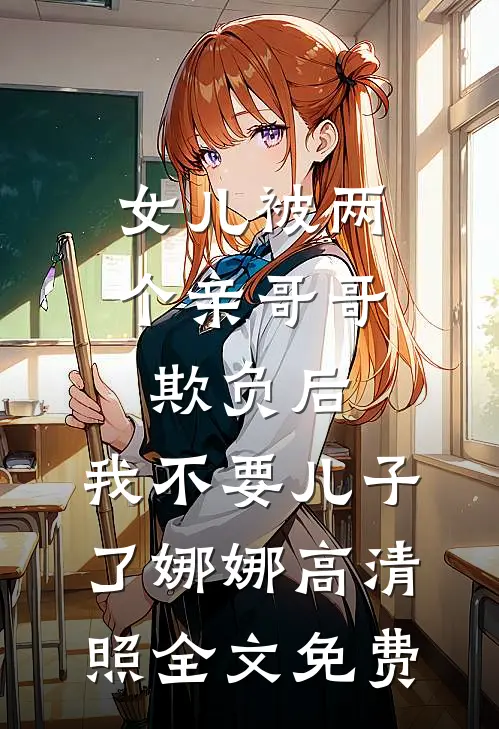 女儿被两个亲哥哥欺负后，我不要儿子了娜娜高清照全文免费