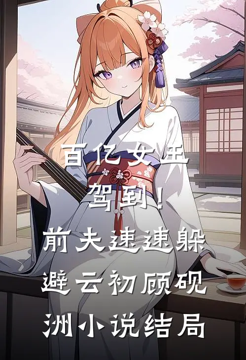 百亿女王驾到！前夫速速躲避云初顾砚洲小说结局