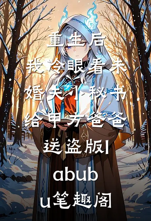 重生后，我冷眼看未婚夫小秘书给甲方爸爸送盗版labubu笔趣阁