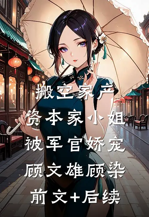 搬空家产，资本家小姐被军官娇宠顾文雄顾染前文+后续