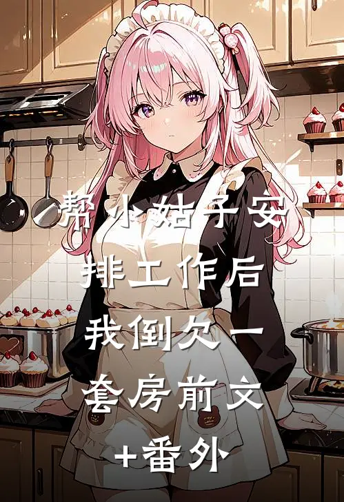 帮小姑子安排工作后，我倒欠一套房前文+番外