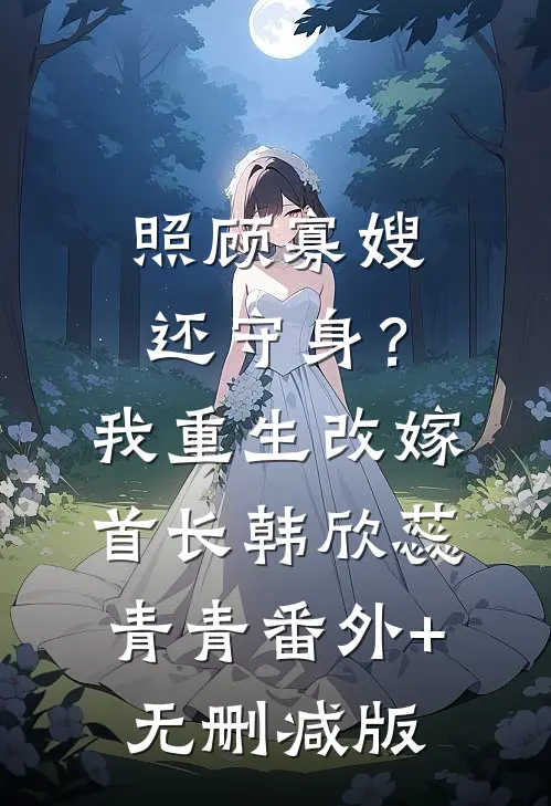 照顾寡嫂还守身？我重生改嫁首长韩欣蕊青青番外+无删减版
