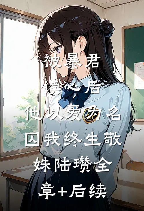 被暴君读心后，他以爱为名囚我终生敬姝陆瓒全章+后续