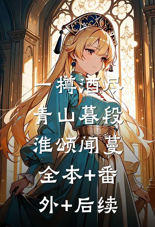 一樽酒尽青山暮段淮颂闻蔓:全本+番外+后续
