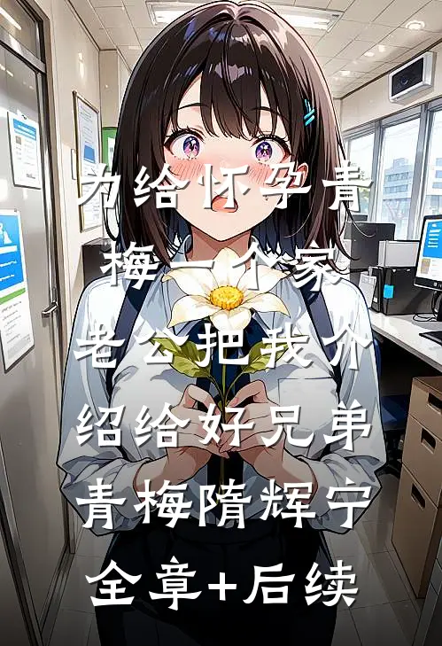 为给怀孕青梅一个家，老公把我介绍给好兄弟青梅隋辉宁全章+后续