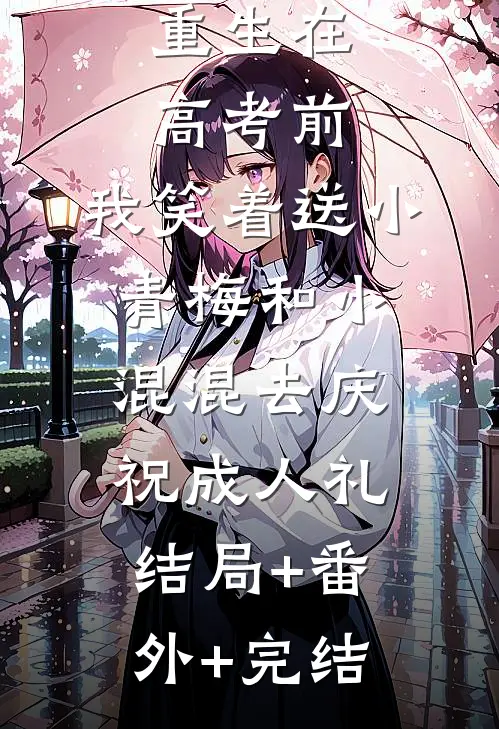 重生在高考前，我笑着送小青梅和小混混去庆祝成人礼结局+番外+完结