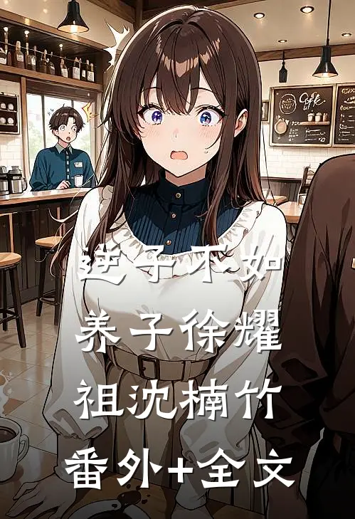 逆子不如养子徐耀祖沈楠竹:(番外)+(全文)