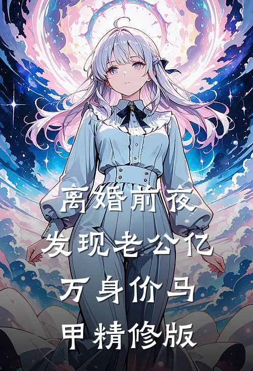 离婚前夜，发现老公亿万身价马甲精修版