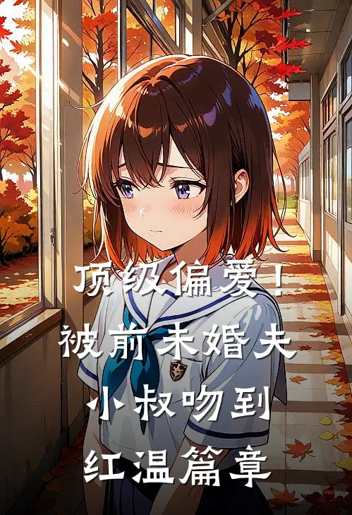 顶级偏爱！被前未婚夫小叔吻到红温篇章