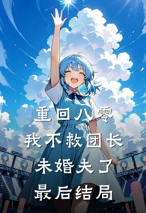 重回八零，我不救团长未婚夫了最后结局