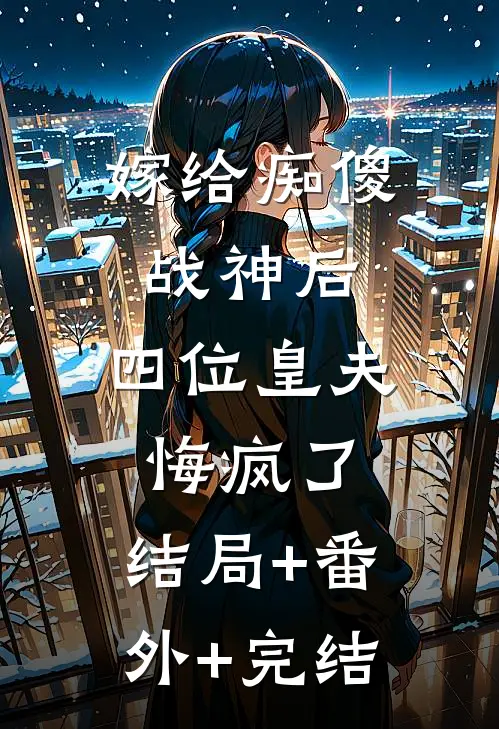 嫁给痴傻战神后，四位皇夫悔疯了:结局+番外+完结