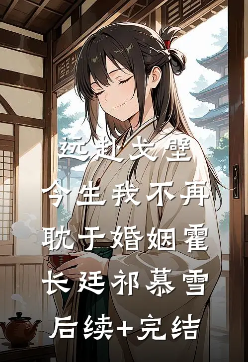 远赴戈壁，今生我不再耽于婚姻霍长廷祁慕雪后续+完结