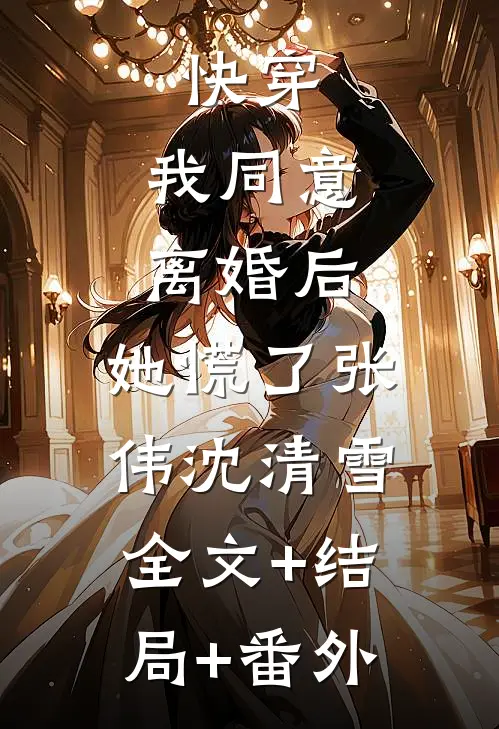 快穿：我同意离婚后，她慌了张伟沈清雪全文+结局+番外
