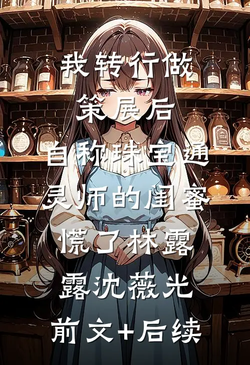 我转行做策展后，自称珠宝通灵师的闺蜜慌了林露露沈薇光:前文+后续