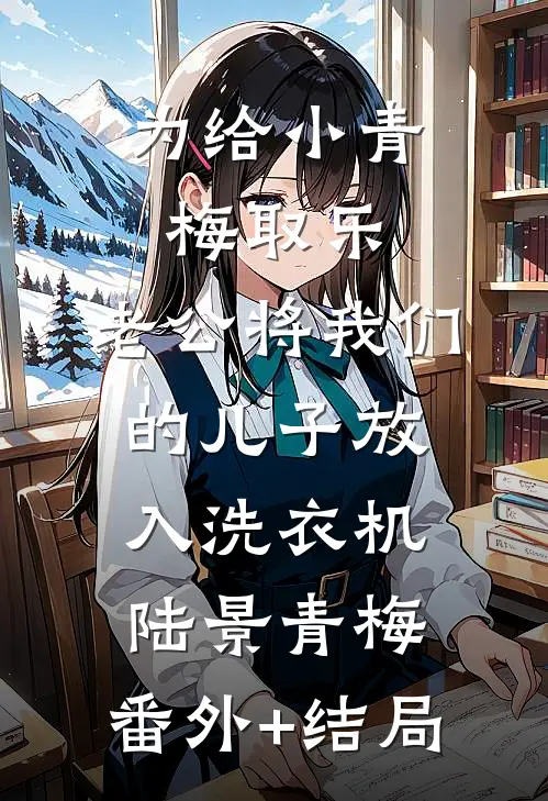 为给小青梅取乐，老公将我们的儿子放入洗衣机陆景青梅:(番外)+(结局)