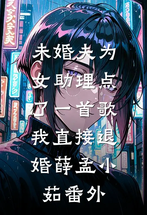 未婚夫为女助理点了一首歌，我直接退婚薛孟小茹番外