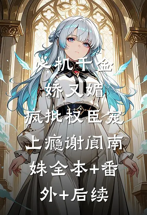 心机千金娇又媚，疯批权臣宠上瘾谢阆南姝全本+番外+后续