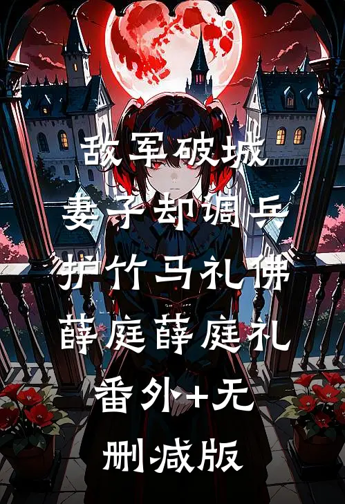 敌军破城，妻子却调兵护竹马礼佛薛庭薛庭礼:番外+无删减版