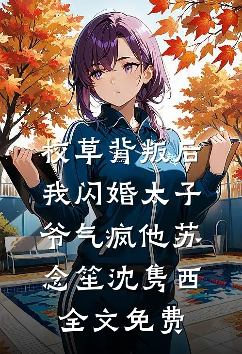 校草背叛后，我闪婚太子爷气疯他苏念笙沈隽西全文免费