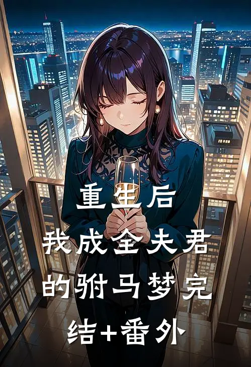 重生后，我成全夫君的驸马梦完结+番外
