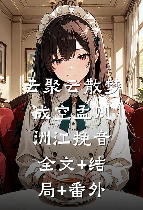 云聚云散梦成空孟则洲江挽音:全文+结局+番外