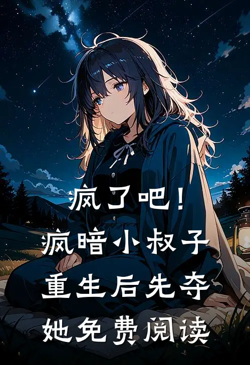疯了吧！疯暗小叔子重生后先夺她免费阅读