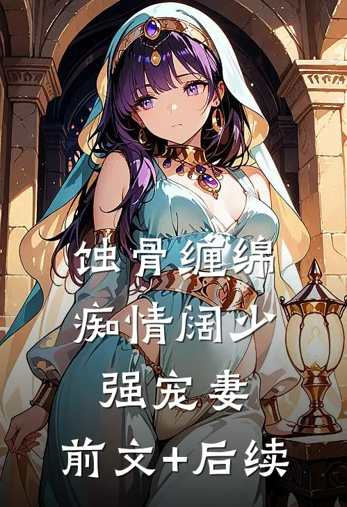 蚀骨缠绵：痴情阔少强宠妻:前文+后续