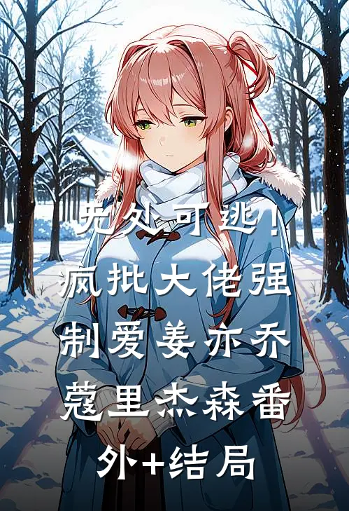 无处可逃！疯批大佬强制爱姜亦乔蔻里·杰森(番外)+(结局)
