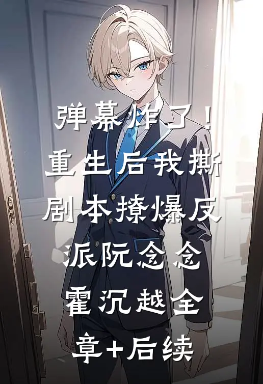 弹幕炸了！重生后我撕剧本撩爆反派阮念念霍沉越全章+后续