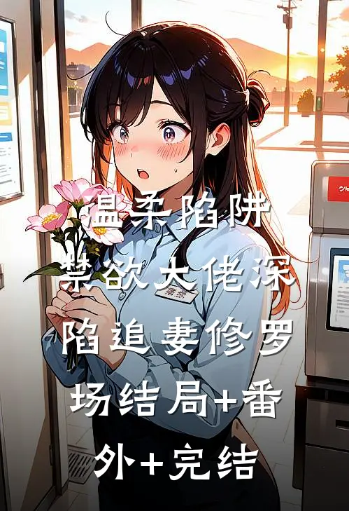 温柔陷阱：禁欲大佬深陷追妻修罗场结局+番外+完结