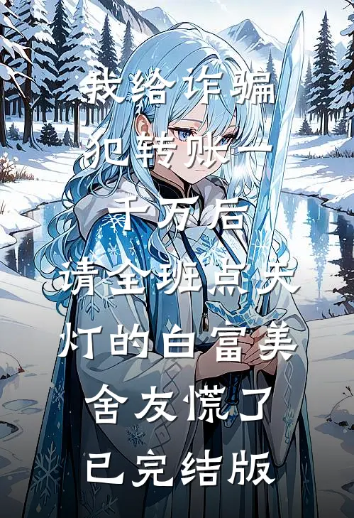 我给诈骗犯转账一千万后，请全班点天灯的白富美舍友慌了已完结版