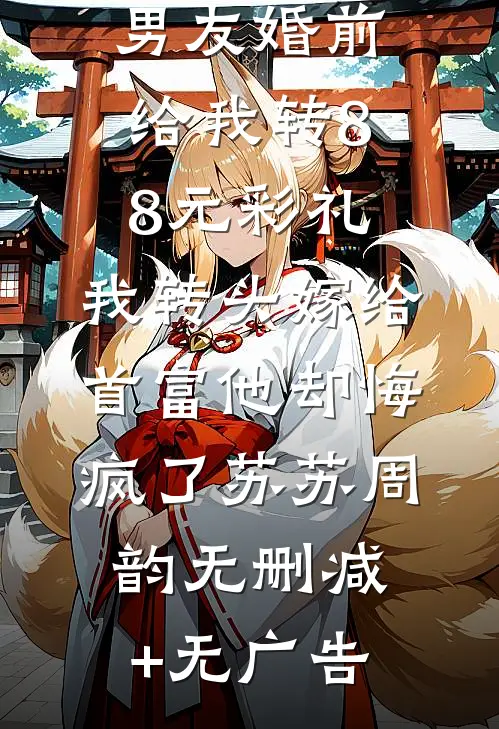男友婚前给我转8.8元彩礼，我转头嫁给首富他却悔疯了苏苏周韵无删减+无广告
