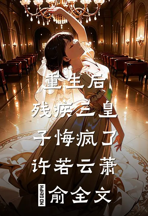 重生后，残疾三皇子悔疯了许若云萧璟俞全文