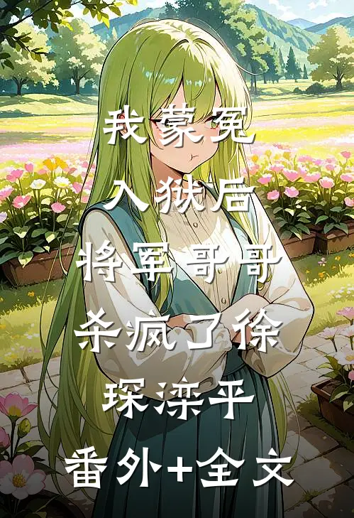 我蒙冤入狱后，将军哥哥杀疯了徐琛滦平:(番外)+(全文)