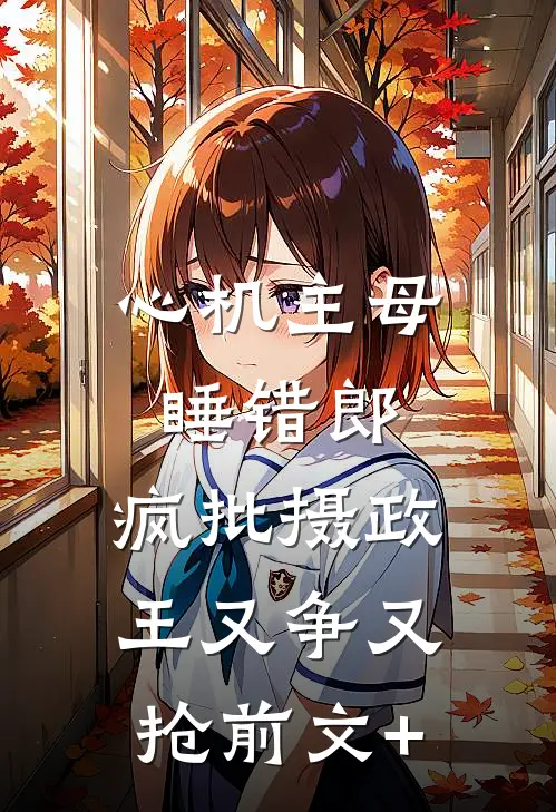 心机主母睡错郎，疯批摄政王又争又抢前文+